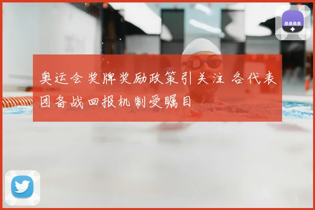奥运会奖牌奖励政策引关注 各代表团备战回报机制受瞩目