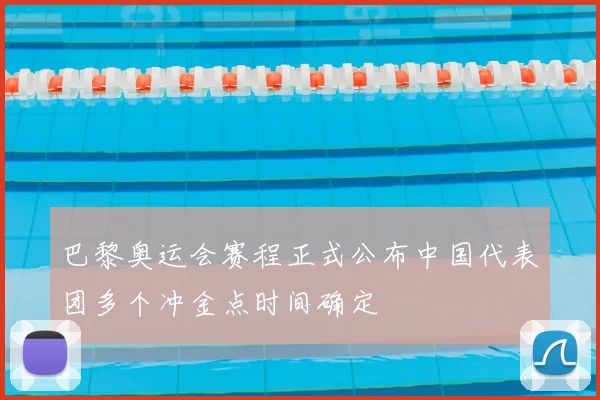 巴黎奥运会赛程正式公布中国代表团多个冲金点时间确定