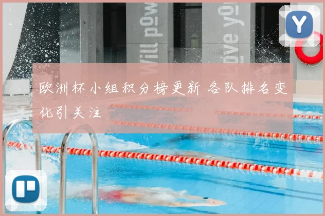 欧洲杯小组积分榜更新 各队排名变化引关注