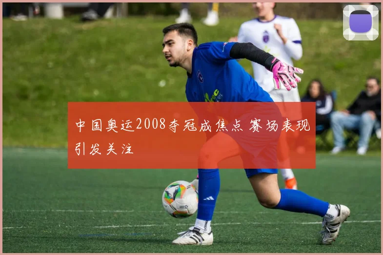 中国奥运2008夺冠成焦点 赛场表现引发关注