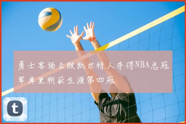 勇士客场击败凯尔特人夺得NBA总冠军库里斩获生涯第四冠