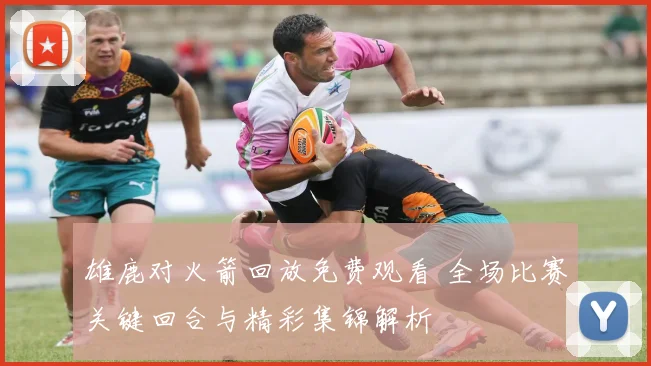 雄鹿对火箭回放免费观看 全场比赛关键回合与精彩集锦解析