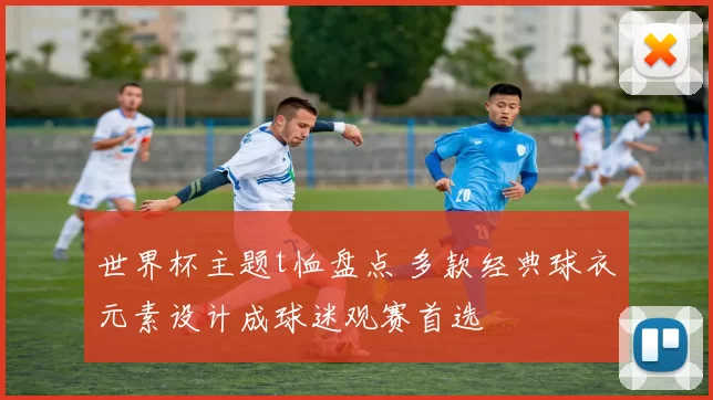 世界杯主题t恤盘点 多款经典球衣元素设计成球迷观赛首选