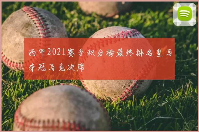 西甲2021赛季积分榜最终排名皇马夺冠马竞次席