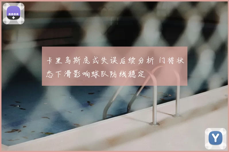 卡里乌斯虎式失误后续分析 门将状态下滑影响球队防线稳定