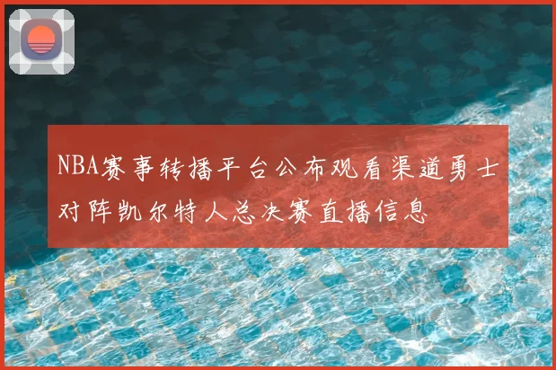 NBA赛事转播平台公布观看渠道勇士对阵凯尔特人总决赛直播信息