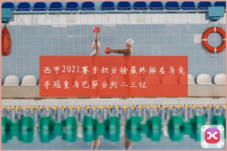 西甲2021赛季积分榜最终排名马竞夺冠皇马巴萨分列二三位
