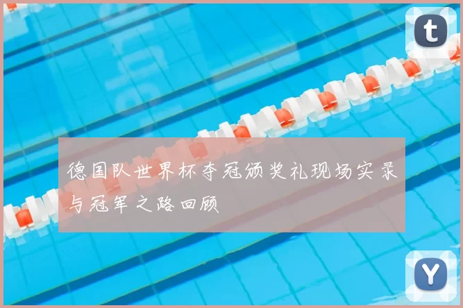 德国队世界杯夺冠颁奖礼现场实录与冠军之路回顾