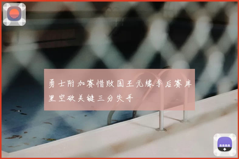 勇士附加赛惜败国王无缘季后赛库里空砍关键三分失手