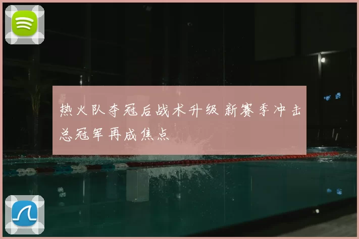 热火队夺冠后战术升级 新赛季冲击总冠军再成焦点
