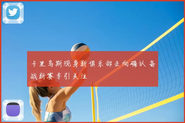 卡里乌斯现身新俱乐部去向确认 备战新赛季引关注