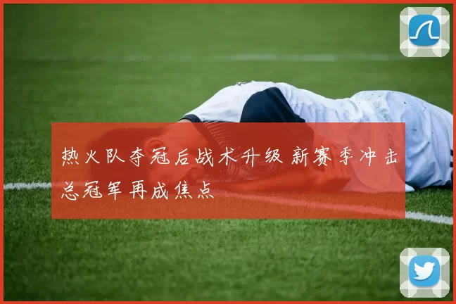 热火队夺冠后战术升级 新赛季冲击总冠军再成焦点