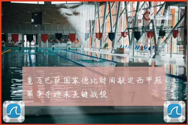 皇马巴萨国家德比时间敲定西甲冠军争夺迎来关键战役