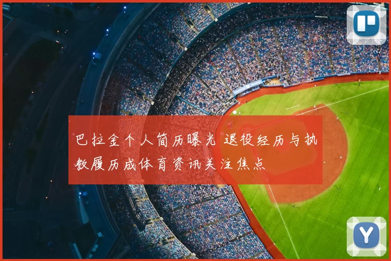 巴拉金个人简历曝光 退役经历与执教履历成体育资讯关注焦点