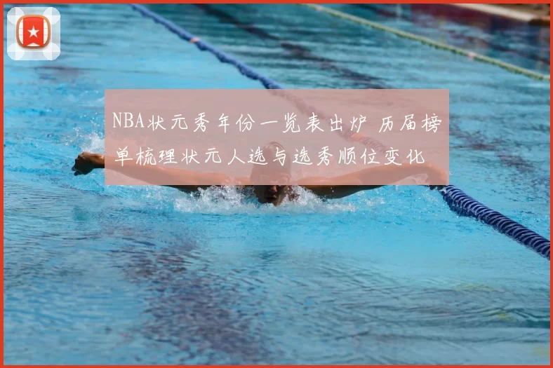 NBA状元秀年份一览表出炉 历届榜单梳理状元人选与选秀顺位变化