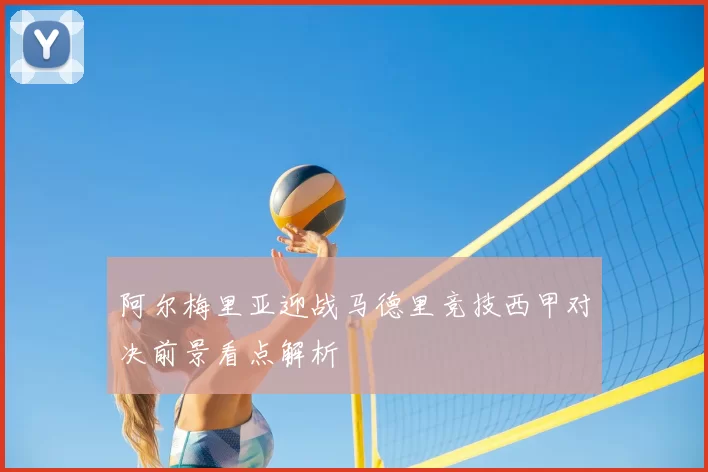 阿尔梅里亚迎战马德里竞技西甲对决前景看点解析