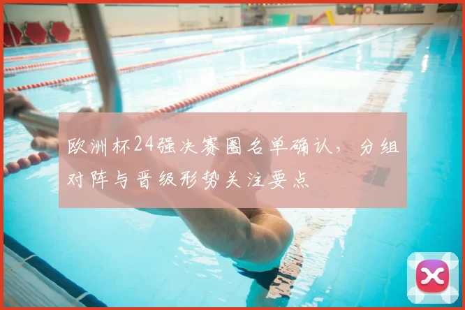 欧洲杯24强决赛圈名单确认,分组对阵与晋级形势关注要点