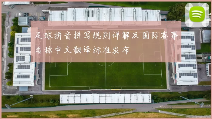 足球拼音拼写规则详解及国际赛事名称中文翻译标准发布