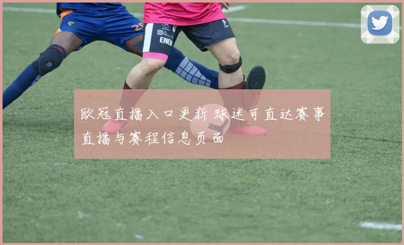 欧冠直播入口更新 球迷可直达赛事直播与赛程信息页面