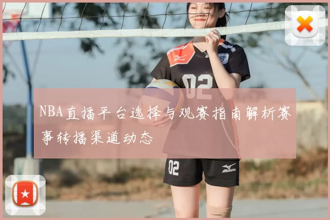 NBA直播平台选择与观赛指南解析赛事转播渠道动态