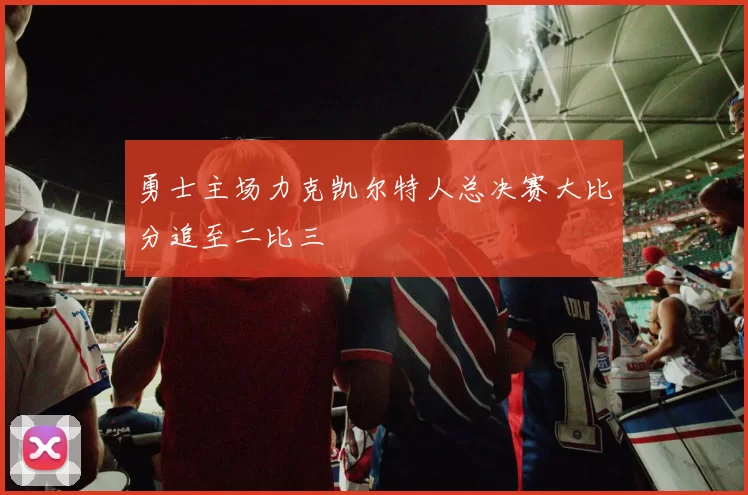 勇士主场力克凯尔特人总决赛大比分追至二比三