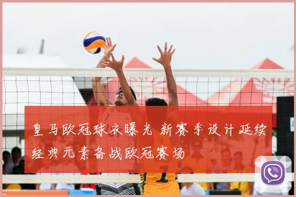 皇马欧冠球衣曝光 新赛季设计延续经典元素备战欧冠赛场