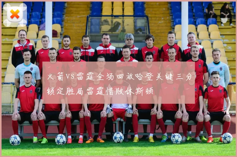 火箭vs雷霆全场回放哈登关键三分锁定胜局雷霆惜败休斯顿