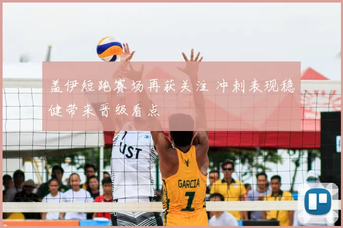 盖伊短跑赛场再获关注 冲刺表现稳健带来晋级看点